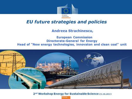 Energy EU future strategies and policies Andreea Strachinescu, European Commission Directorate-General for Energy Head of New energy technologies, innovaton.
