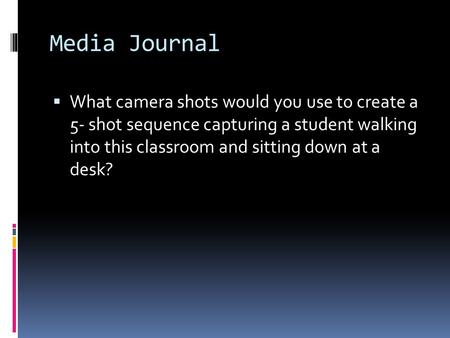 Media Journal  What camera shots would you use to create a 5- shot sequence capturing a student walking into this classroom and sitting down at a desk?