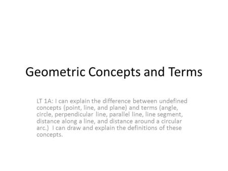 Geometric Concepts and Terms LT 1A: I can explain the difference between undefined concepts (point, line, and plane) and terms (angle, circle, perpendicular.