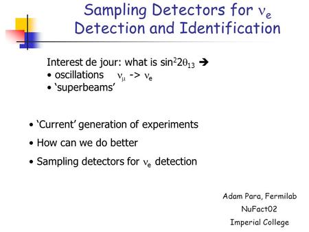 Sampling Detectors for e Detection and Identification Adam Para, Fermilab NuFact02 Imperial College Interest de jour: what is sin 2 2  13  oscillations.