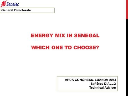 ENERGY MIX IN SENEGAL WHICH ONE TO CHOOSE? General Directorate APUA CONGRESS. LUANDA 2014 Safiétou DIALLO Technical Adviser.