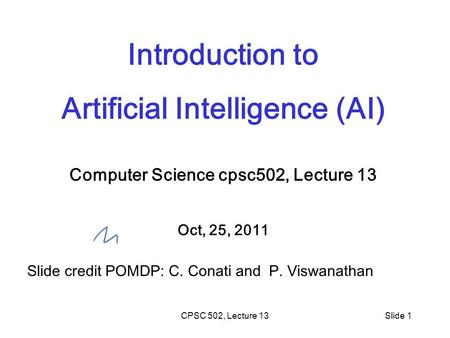 CPSC 502, Lecture 13Slide 1 Introduction to Artificial Intelligence (AI) Computer Science cpsc502, Lecture 13 Oct, 25, 2011 Slide credit POMDP: C. Conati.