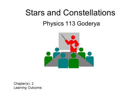 Stars and Constellations Physics 113 Goderya Chapter(s): 2 Learning Outcome:
