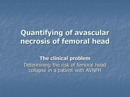 Quantifying of avascular necrosis of femoral head The clinical problem Determining the risk of femoral head collapse in a patient with AVNFH.