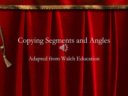 Copying Segments and Angles Adapted from Walch Education.