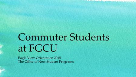 Commuter Students at FGCU Eagle View Orientation 2015 The Office of New Student Programs.