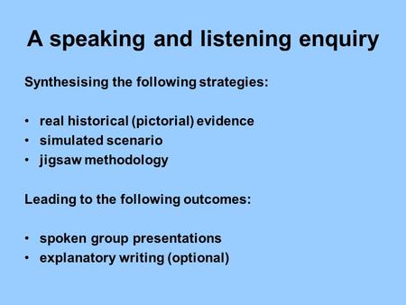 A speaking and listening enquiry Synthesising the following strategies: real historical (pictorial) evidence simulated scenario jigsaw methodology Leading.