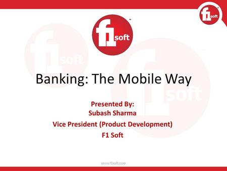 Banking: The Mobile Way Presented By: Subash Sharma Vice President (Product Development) F1 Soft www.f1soft.com.