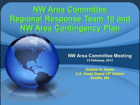 NW Area Committee Meeting 13 February, 2013 Heather A. Parker U.S. Coast Guard 13 th District Seattle, WA.