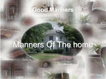 Good Manners Manners Of The home. Spread Kindness in the home as a means of attaining happiness: “The Messenger of Alla ah (sa) him) said: ‘When Allah.