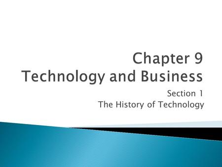 Section 1 The History of Technology. Technology has changed the way people do business. Technological inventions have created new products, new markets,