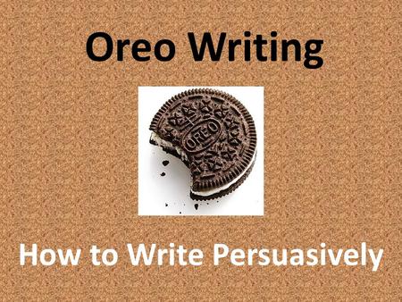Oreo Writing How to Write Persuasively. OREO O = Opinion Write a paragraph that explains your opinion to the reader.