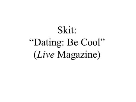 Skit: “Dating: Be Cool” (Live Magazine). Do you think a conversation like this could happen in your family? Why or why not? How might it be different.