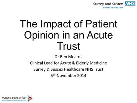 The Impact of Patient Opinion in an Acute Trust Dr Ben Mearns Clinical Lead for Acute & Elderly Medicine Surrey & Sussex Healthcare NHS Trust 5 th November.