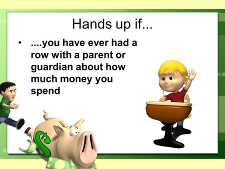 Hands up if.......you have ever had a row with a parent or guardian about how much money you spend.