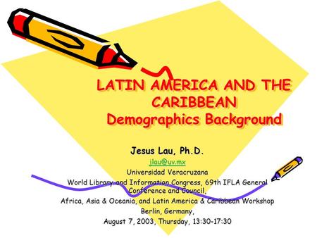 LATIN AMERICA AND THE CARIBBEAN Demographics Background Jesus Lau, Ph.D. Universidad Veracruzana World Library and Information Congress, 69th.