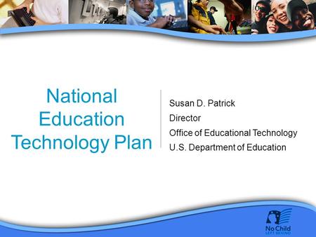 National Education Technology Plan Susan D. Patrick Director Office of Educational Technology U.S. Department of Education.