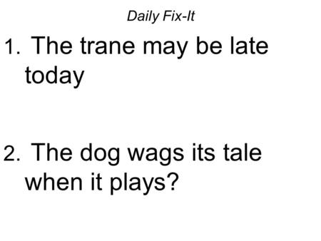 Daily Fix-It 1. The trane may be late today 2. The dog wags its tale when it plays?