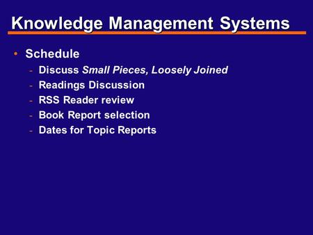Knowledge Management Systems Schedule - Discuss Small Pieces, Loosely Joined - Readings Discussion - RSS Reader review - Book Report selection - Dates.