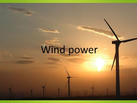 Wind power. A clean powersuply A wind powerplant Doesn’t let out any carbon oxide in the air. Classed as green energy.
