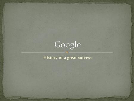 History of a great success. Science project by Sergei Brin and Larry Page, 1996, Stanford University, California Googol: 10 100 BackRub and PageRank.