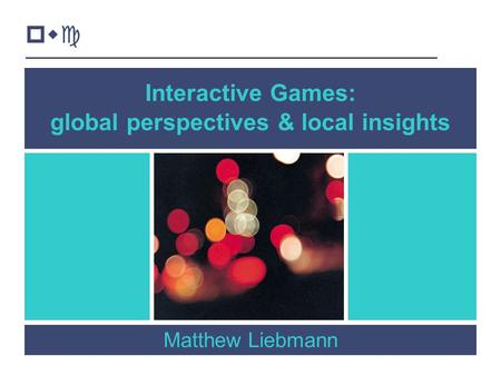 1 Interactive Games: global perspectives & local insights Matthew Liebmann pwc.