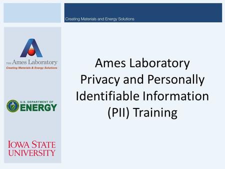 Ames Laboratory Privacy and Personally Identifiable Information (PII) Training Welcome to the Ames Laboratory’s training on Personally Identifiable Information.