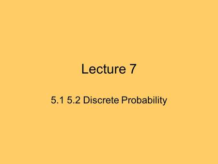 Lecture 7 5.1 5.2 Discrete Probability. 5.1 Probabilities Important in study of complexity of algorithms. Modeling the uncertain world: information, data.