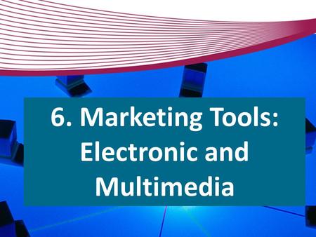 6. Marketing Tools: Electronic and Multimedia.  Tools  Templates  Spam filters  Click-through rates  Surveys  Archiving 