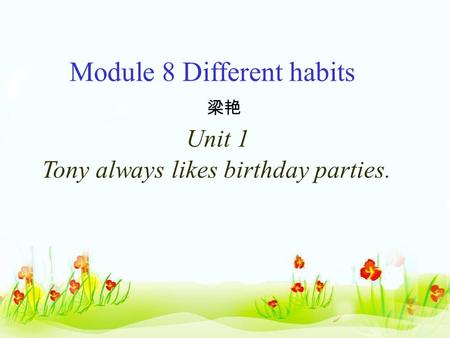 Module 8 Different habits 梁艳 Unit 1 Tony always likes birthday parties.