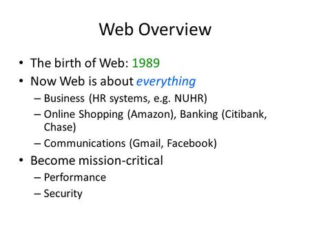 Web Overview The birth of Web: 1989 Now Web is about everything – Business (HR systems, e.g. NUHR) – Online Shopping (Amazon), Banking (Citibank, Chase)