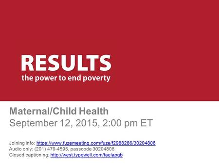 Maternal/Child Health September 12, 2015, 2:00 pm ET Joining info: https://www.fuzemeeting.com/fuze/f2988286/30204806 Audio only: (201) 479-4595, passcode.