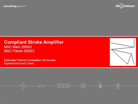 Estimated Time for Completion: 30 minutes Experience Level: Lower Compliant Stroke Amplifier MSC.Marc 2005r2 MSC.Patran 2005r2.