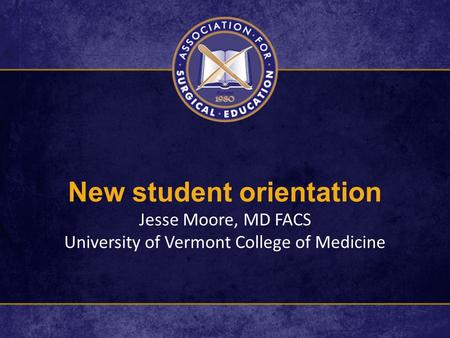 New student orientation Jesse Moore, MD FACS University of Vermont College of Medicine.