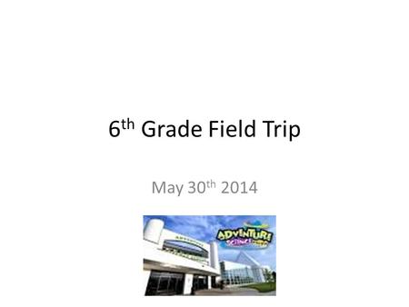 6 th Grade Field Trip May 30 th 2014. Due to chances of rain on May 30th… We felt like it would be best to take a different route for our field trip New.