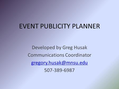 EVENT PUBLICITY PLANNER Developed by Greg Husak Communications Coordinator 507-389-6987.