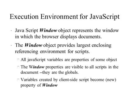 Execution Environment for JavaScript  Java Script Window object represents the window in which the browser displays documents.  The Window object provides.
