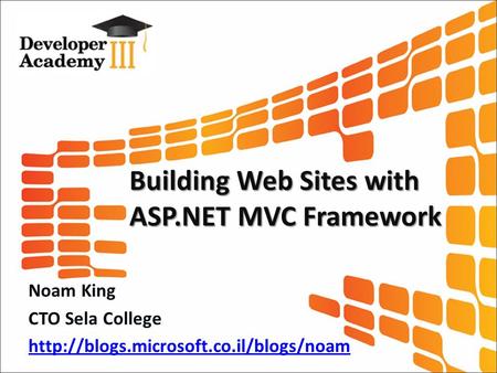 Building Web Sites with ASP.NET MVC Framework Noam King CTO Sela College