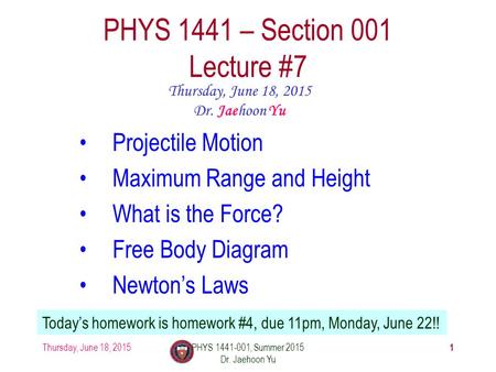 Thursday, June 18, 2015PHYS 1441-001, Summer 2015 Dr. Jaehoon Yu 1 PHYS 1441 – Section 001 Lecture #7 Thursday, June 18, 2015 Dr. Jaehoon Yu Projectile.