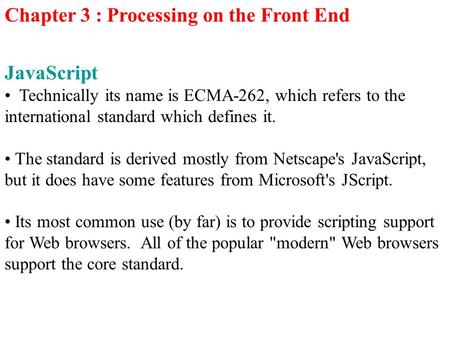 Chapter 3 : Processing on the Front End JavaScript Technically its name is ECMA-262, which refers to the international standard which defines it. The standard.