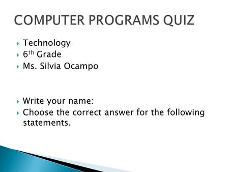  Technology  6 th Grade  Ms. Silvia Ocampo  Write your name:  Choose the correct answer for the following statements.