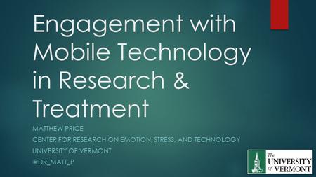 Engagement with Mobile Technology in Research & Treatment MATTHEW PRICE CENTER FOR RESEARCH ON EMOTION, STRESS, AND TECHNOLOGY UNIVERSITY OF