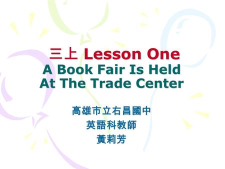 三上 Lesson One A Book Fair Is Held At The Trade Center 三上 Lesson One A Book Fair Is Held At The Trade Center 高雄市立右昌國中英語科教師黃莉芳.