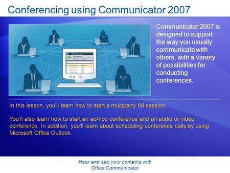 Hear and see your contacts with Office Communicator Conferencing using Communicator 2007 Communicator 2007 is designed to support the way you usually communicate.