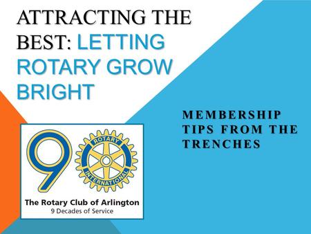 ATTRACTING THE BEST: LETTING ROTARY GROW BRIGHT MEMBERSHIP TIPS FROM THE TRENCHES.