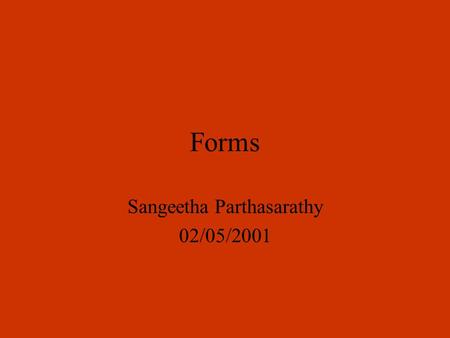 Forms Sangeetha Parthasarathy 02/05/2001. Introduction to Forms A form makes it possible to transform your web pages from text to graphics to interactive.