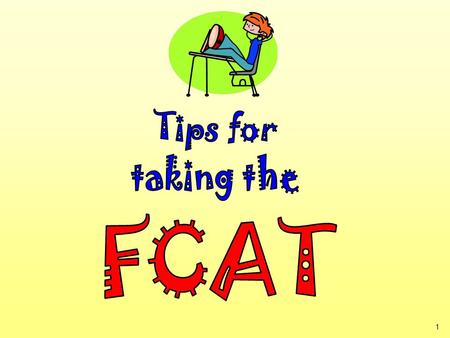 1. 2 It’s almost time to take the FCAT! Here are some important explanations and reminders to help you do your very best.