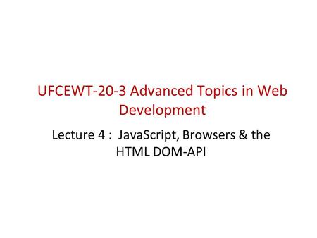 UFCEWT-20-3 Advanced Topics in Web Development Lecture 4 : JavaScript, Browsers & the HTML DOM-API.