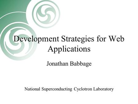 Development Strategies for Web Applications Jonathan Babbage National Superconducting Cyclotron Laboratory.