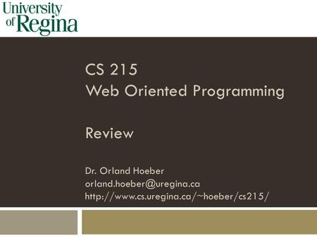 CS 215 Web Oriented Programming Review Dr. Orland Hoeber orland